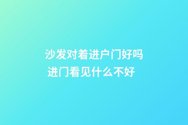 沙发对着进户门好吗 进门看见什么不好